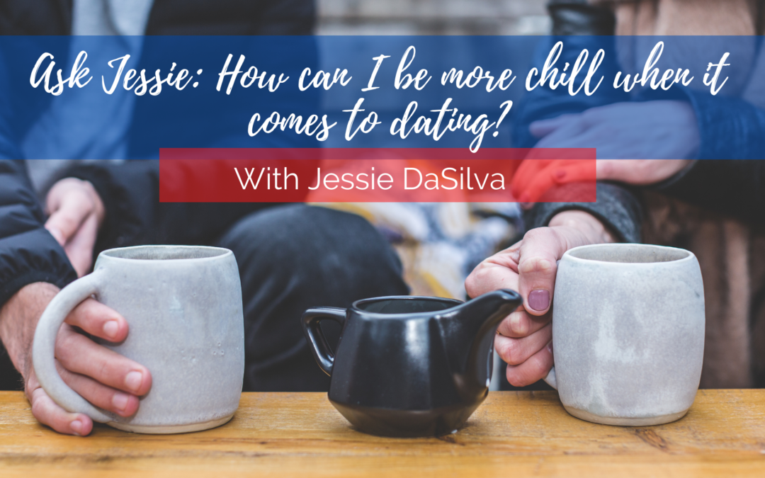 Ask Jessie: How can I be more chill when it comes to dating?